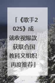 《歌手2025》成就收视爆款 获联合国教科文组织再度推荐