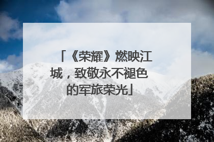 《荣耀》燃映江城，致敬永不褪色的军旅荣光