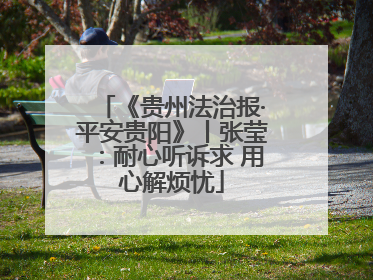 《贵州法治报·平安贵阳》丨张莹：耐心听诉求 用心解烦忧