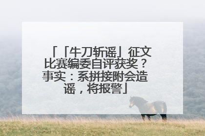 「牛刀斩谣」征文比赛编委自评获奖？事实：系拼接附会造谣，将报警