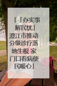 「办实事 解民忧」澄江市推动分级诊疗落地生根 家门口看病便民暖心