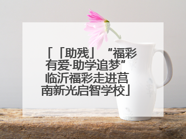 「助残」“福彩有爱·助学追梦” 临沂福彩走进莒南新光启智学校