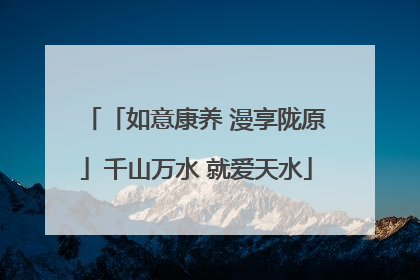 「如意康养 漫享陇原」千山万水 就爱天水