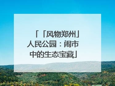 「风物郑州」人民公园：闹市中的生态宝藏