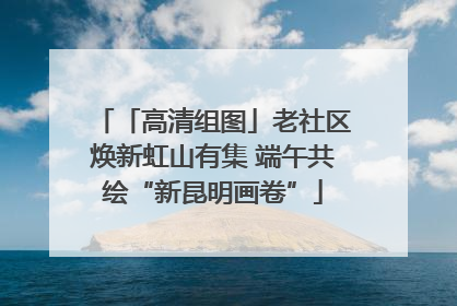 「高清组图」老社区焕新虹山有集 端午共绘“新昆明画卷”