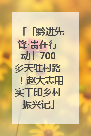「黔进先锋·贵在行动」700多天驻村路！赵大志用实干印乡村振兴记