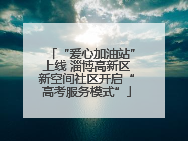 “爱心加油站”上线 淄博高新区新空间社区开启“高考服务模式”