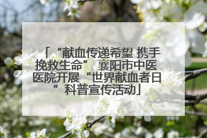 “献血传递希望 携手挽救生命” 襄阳市中医医院开展“世界献血者日”科普宣传活动