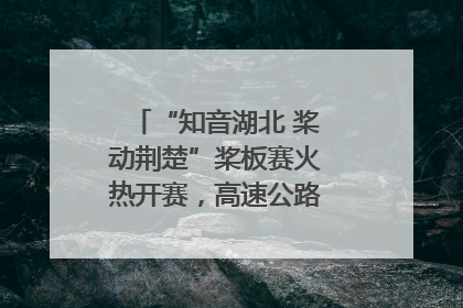 “知音湖北 桨动荆楚”桨板赛火热开赛，高速公路志愿者倾力护航