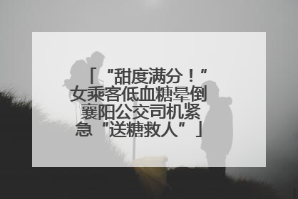 “甜度满分！”女乘客低血糖晕倒 襄阳公交司机紧急“送糖救人”