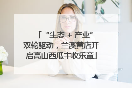 “生态 + 产业”双轮驱动，兰溪黄店开启高山西瓜丰收乐章