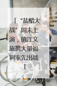 “盐醋大战”周末上演，镇江文旅携大量福利率先出战