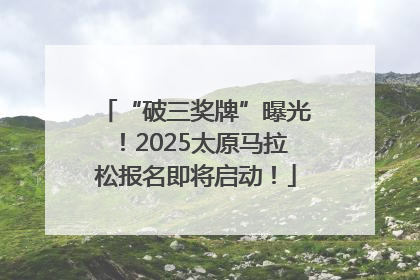 “破三奖牌”曝光！2025太原马拉松报名即将启动！