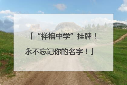 “祥榕中学”挂牌！永不忘记你的名字！