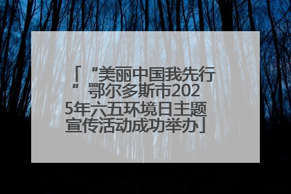 “美丽中国我先行”鄂尔多斯市2025年六五环境日主题宣传活动成功举办