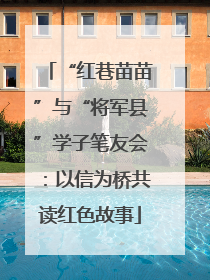 “红巷苗苗”与“将军县”学子笔友会：以信为桥共读红色故事