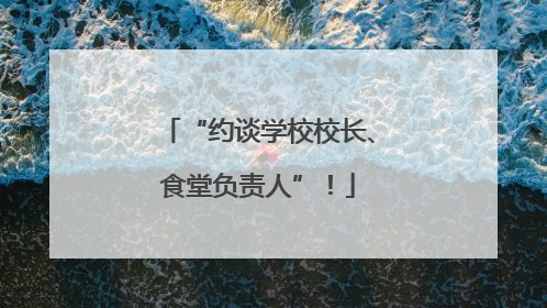 “约谈学校校长、食堂负责人”！