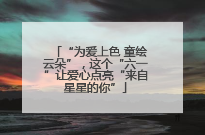 “为爱上色 童绘云朵”，这个“六一”让爱心点亮“来自星星的你”