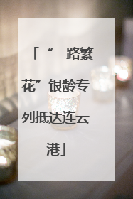“一路繁花”银龄专列抵达连云港