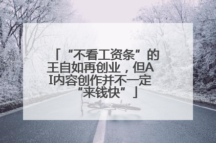 “不看工资条”的王自如再创业，但AI内容创作并不一定“来钱快”