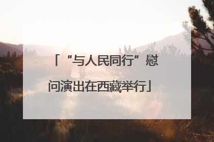 “与人民同行”慰问演出在西藏举行