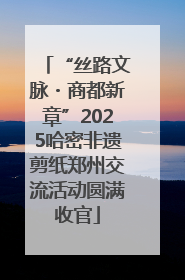 “丝路文脉・商都新章”2025哈密非遗剪纸郑州交流活动圆满收官