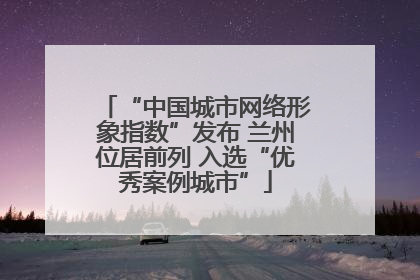 “中国城市网络形象指数”发布 兰州位居前列 入选“优秀案例城市”