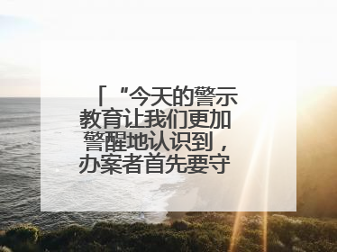 “今天的警示教育让我们更加警醒地认识到，办案者首先要守得住底线”