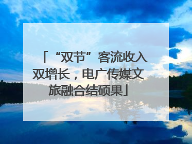 “双节”客流收入双增长，电广传媒文旅融合结硕果
