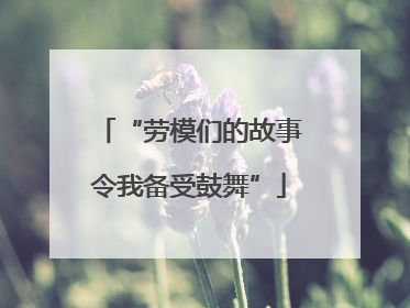 “劳模们的故事令我备受鼓舞”