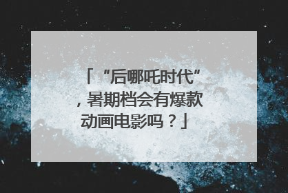“后哪吒时代”，暑期档会有爆款动画电影吗？