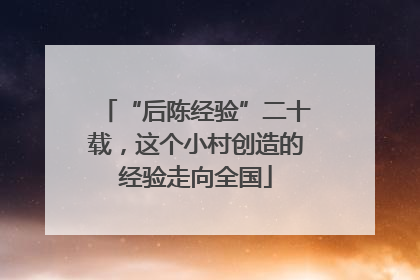 “后陈经验”二十载，这个小村创造的经验走向全国