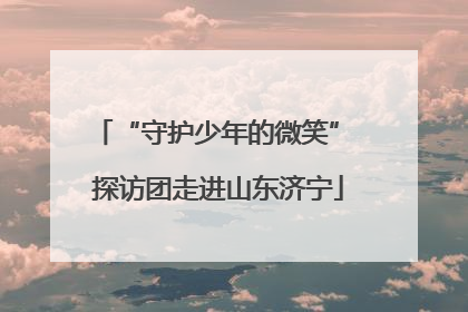 “守护少年的微笑” 探访团走进山东济宁