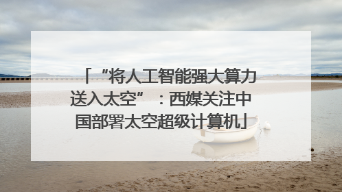 “将人工智能强大算力送入太空”：西媒关注中国部署太空超级计算机