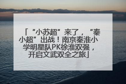 “小苏超”来了，“秦小超”出战！南京秦淮小学明星队PK徐淮双强，开启文武双全之旅