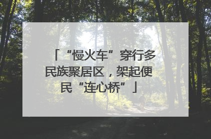 “慢火车”穿行多民族聚居区，架起便民“连心桥”