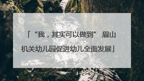 “我，其实可以做到” 眉山机关幼儿园促进幼儿全面发展