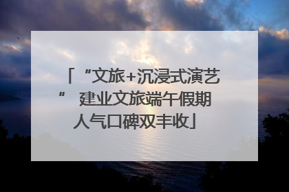 “文旅+沉浸式演艺” 建业文旅端午假期人气口碑双丰收
