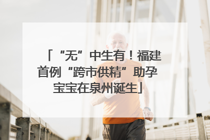 “无”中生有！福建首例“跨市供精”助孕宝宝在泉州诞生