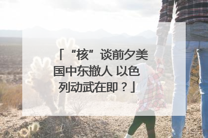“核”谈前夕美国中东撤人 以色列动武在即？