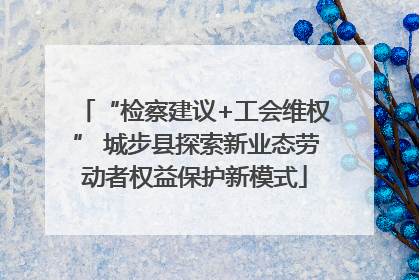 “检察建议+工会维权” 城步县探索新业态劳动者权益保护新模式