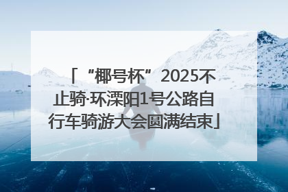 “椰号杯”2025不止骑·环溧阳1号公路自行车骑游大会圆满结束