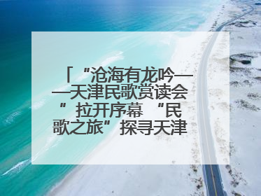 “沧海有龙吟——天津民歌赏读会”拉开序幕 “民歌之旅”探寻天津声音记忆
