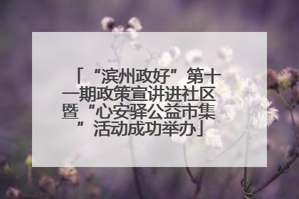 “滨州政好”第十一期政策宣讲进社区暨“心安驿公益市集”活动成功举办
