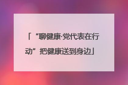 “聊健康·党代表在行动”把健康送到身边