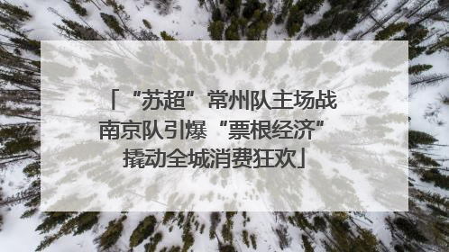 “苏超”常州队主场战南京队引爆“票根经济” 撬动全城消费狂欢