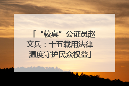 “较真”公证员赵文兵：十五载用法律温度守护民众权益