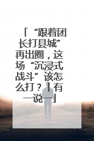 “跟着团长打县城”再出圈，这场“沉浸式战斗”该怎么打？丨有一说一
