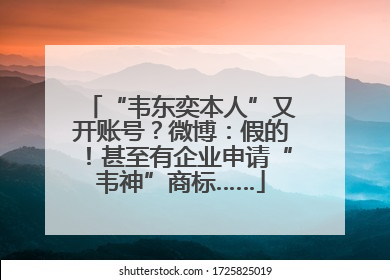 “韦东奕本人”又开账号？微博：假的！甚至有企业申请“韦神”商标……