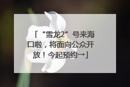 “雪龙2”号来海口啦，将面向公众开放！今起预约→